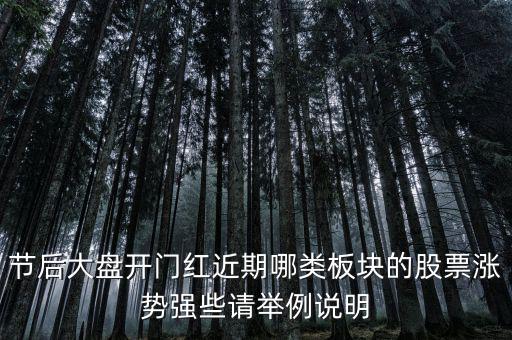 大盤(pán)接近尾聲漲什么股，節(jié)后大盤(pán)開(kāi)門(mén)紅近期哪類板塊的股票漲勢(shì)強(qiáng)些請(qǐng)舉例說(shuō)明