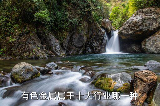 有色金屬屬于什么行業(yè)，有色金屬屬于十大行業(yè)哪一種