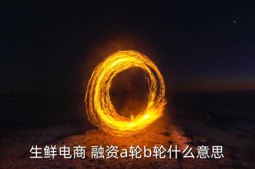 什么是a輪b輪融資，A輪融資B輪融資是什么意思