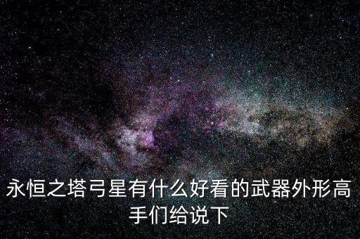 永恒之塔弓星有什么好看的武器外形高手們給說(shuō)下