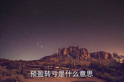 預(yù)盈預(yù)增什么意思，預(yù)盈轉(zhuǎn)虧是什么意思