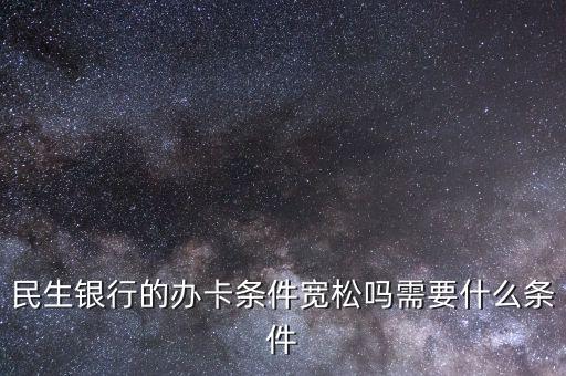 民生財(cái)神卡需要什么條件，廣州辦理民生銀行財(cái)神卡需要準(zhǔn)備什么材料