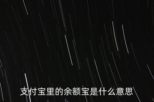 支付寶余額寶什么意思，支付寶里的余額寶是什么意思