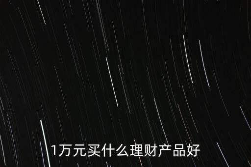 一萬買什么理財產(chǎn)品，1萬元可以買哪些理財產(chǎn)品