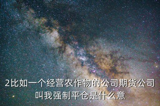 股票臨界點(diǎn)是什么意思，2比如一個(gè)經(jīng)營(yíng)農(nóng)作物的公司期貨公司叫我強(qiáng)制平倉(cāng)是什么意