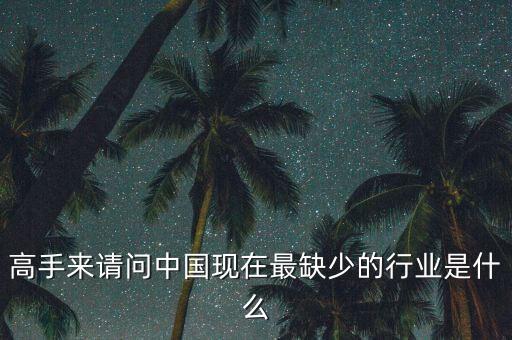 中國(guó)缺少什么行業(yè)，高手來請(qǐng)問中國(guó)現(xiàn)在最缺少的行業(yè)是什么