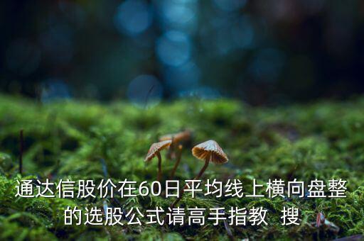 什么橫盤，通達(dá)信股價(jià)在60日平均線上橫向盤整的選股公式請高手指教  搜