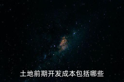 什么是土地前期開(kāi)發(fā)成本，土地出讓成本是什么