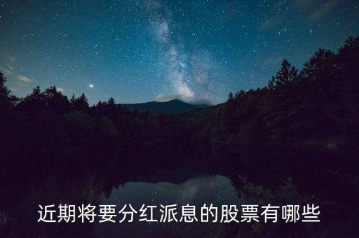 什么股票可以分紅，近期將要分紅派息的股票有哪些