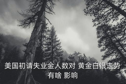 美國初請失業(yè)金人數對 黃金白銀走勢有啥 影響
