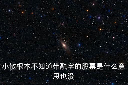 小散為什么不要買有融字的股票，為什么股票后面帶融的小散別玩