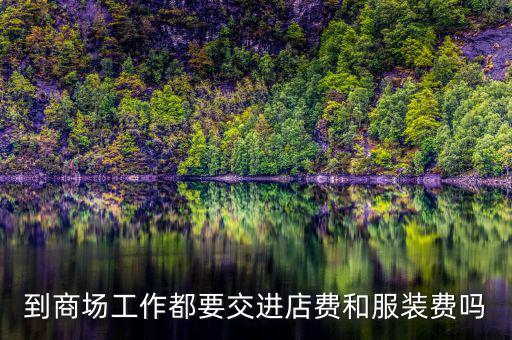 到商場工作都要交進(jìn)店費和服裝費嗎