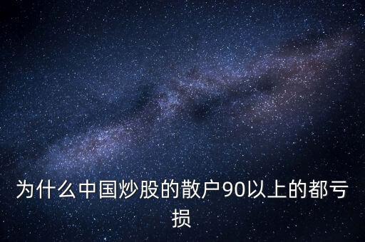 中國股民為什么虧錢，為什么中國炒股的散戶90以上的都虧損