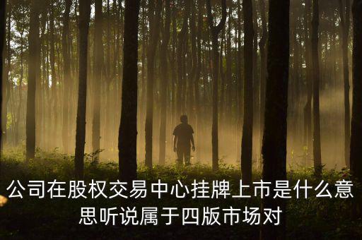 股權(quán)交易中心掛牌是什么意思，公司在股權(quán)交易中心掛牌上市是什么意思