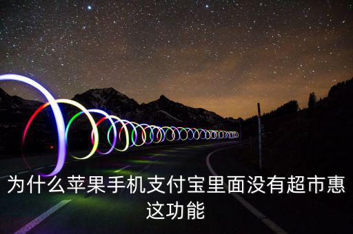 支付寶里為什么沒有超市惠，為什么蘋果手機支付寶里面沒有超市惠這功能