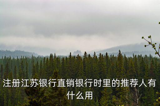 江蘇銀行直銷銀行有什么用，注冊江蘇銀行直銷銀行時里的推薦人有什么用