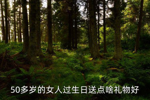 50歲女性送什么，請問該送五十多歲的女人什么禮物