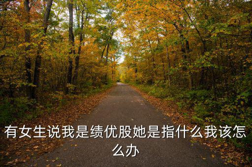 績優(yōu)股是什么意思，有女生說我是績優(yōu)股她是指什么我該怎么辦