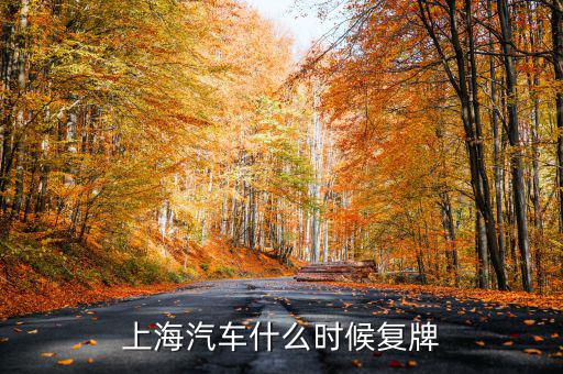 金杯汽車(chē)什么時(shí)候復(fù)牌，上海汽車(chē)什么時(shí)候復(fù)牌