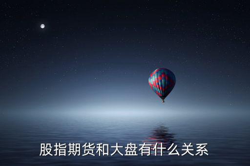 大盤和股指期貨有什么實(shí)質(zhì)性關(guān)系，股指期貨與大盤的關(guān)系