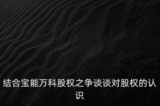 為什么要爭奪萬科控制權，結合寶能萬科股權之爭談談對股權的認識