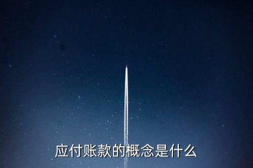 什么是應付賬款保理，應付賬款的概念是什么