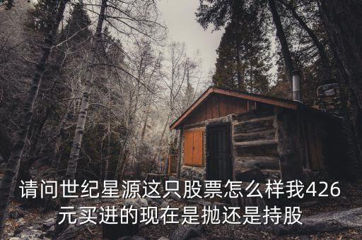 世紀(jì)星源為什么還不變成st，請(qǐng)問(wèn)世紀(jì)星源這只股票怎么樣我426元買(mǎi)進(jìn)的現(xiàn)在是拋還是持股