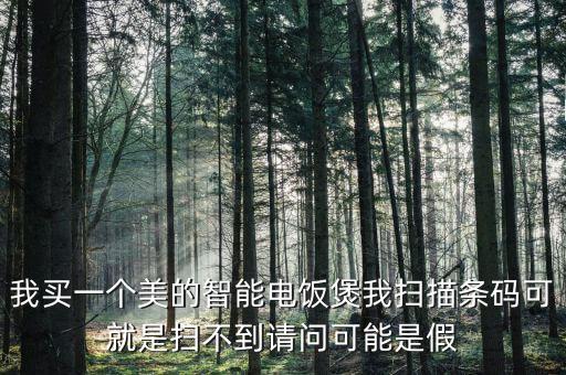 我買(mǎi)一個(gè)美的智能電飯煲我掃描條碼可就是掃不到請(qǐng)問(wèn)可能是假