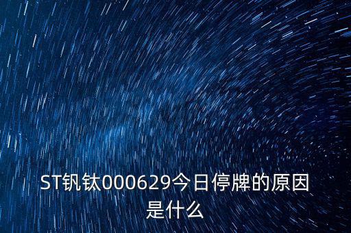 攀鋼釩鈦為什么停牌，ST釩鈦000629今日停牌的原因是什么