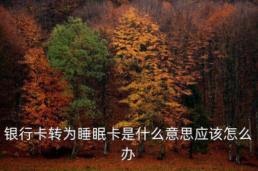 銀行卡睡眠什么意思，銀行卡轉(zhuǎn)為睡眠卡是什么意思應(yīng)該怎么辦