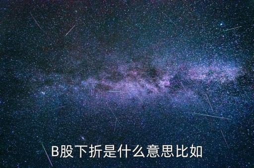 創(chuàng)業(yè)板b下折是什么意思，B股下折是什么意思比如