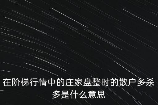 在階梯行情中的莊家盤(pán)整時(shí)的散戶(hù)多殺多是什么意思