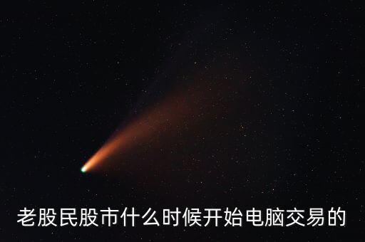 什么時(shí)候開始可以全民炒股，老股民股市什么時(shí)候開始電腦交易的