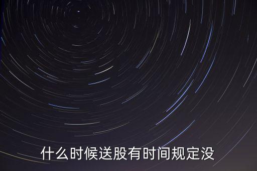 什么時候送股有時間規(guī)定沒