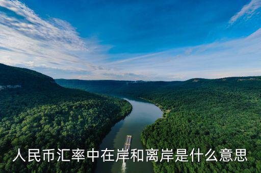 匯率離岸什么意思，人民幣匯率中在岸和離岸是什么意思