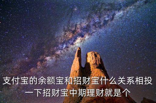 阿里招財(cái)寶是什么關(guān)系，支付寶的余額寶和招財(cái)寶什么關(guān)系相投一下招財(cái)寶中期理財(cái)就是個