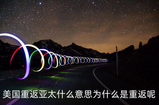美國(guó)為什么要重返亞太，美國(guó)為什么說(shuō)是要重返亞洲