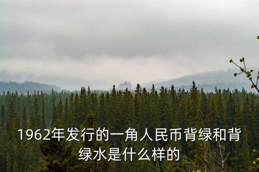 最貴1角背綠一角是什么樣的，1962年發(fā)行的一角人民幣背綠和背綠水是什么樣的