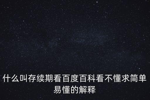 貸款存續(xù)期是什么意思，什么叫存續(xù)期看百度百科看不懂求簡(jiǎn)單易懂的解釋