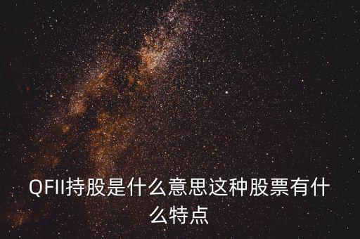 q股是什么，QFII持股是什么意思這種股票有什么特點(diǎn)
