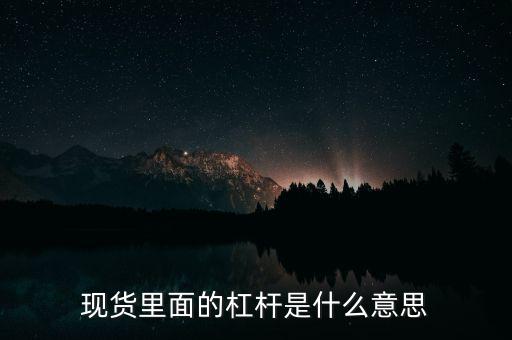 什么是杠桿產(chǎn)品，現(xiàn)貨里面的杠桿是什么意思