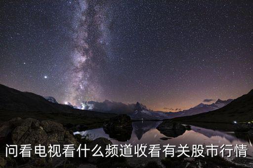 股票大盤每天行情在電視上是什么臺看到，問看電視看什么頻道收看有關(guān)股市行情