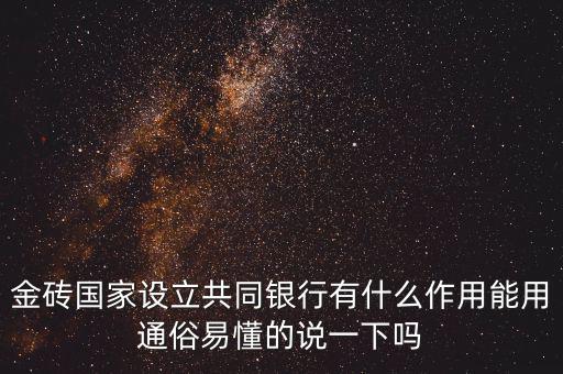 金磚國(guó)家設(shè)立共同銀行有什么作用能用通俗易懂的說一下嗎