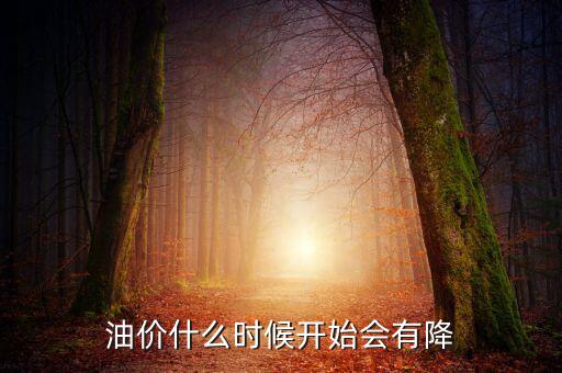 油價(jià)什么時(shí)候下跌，油價(jià)什么時(shí)候開始會(huì)有降