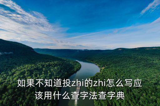 投先查是什么，如果不知道投zhi的zhi怎么寫應(yīng)該用什么查字法查字典