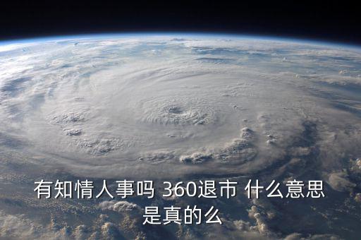 美國退市是什么意思，有知情人事嗎 360退市 什么意思 是真的么