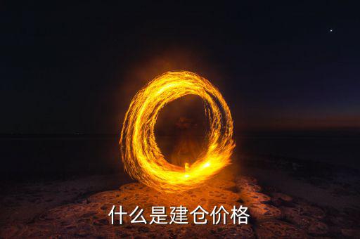 什么是建倉價，請問現(xiàn)貨原油建倉價是什么意思