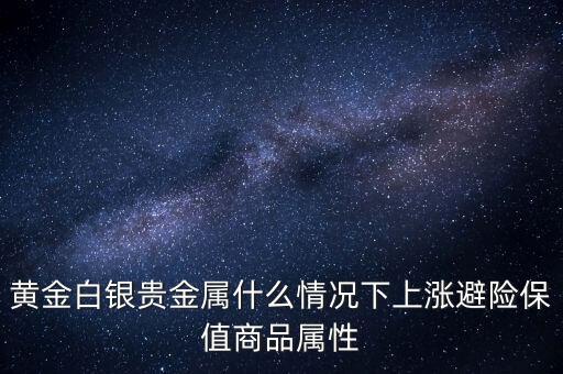 黃金白銀貴金屬什么情況下上漲避險保值商品屬性