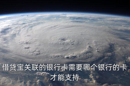 借貸寶關(guān)聯(lián)的銀行卡需要哪個銀行的卡才能支持