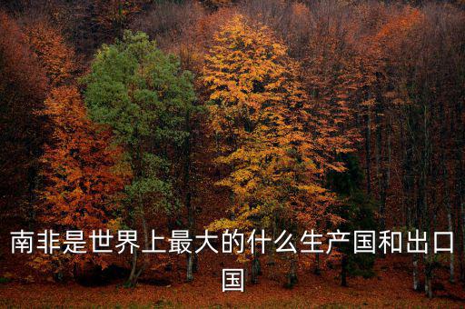 南非是世界上最大的什么生產國和出口國